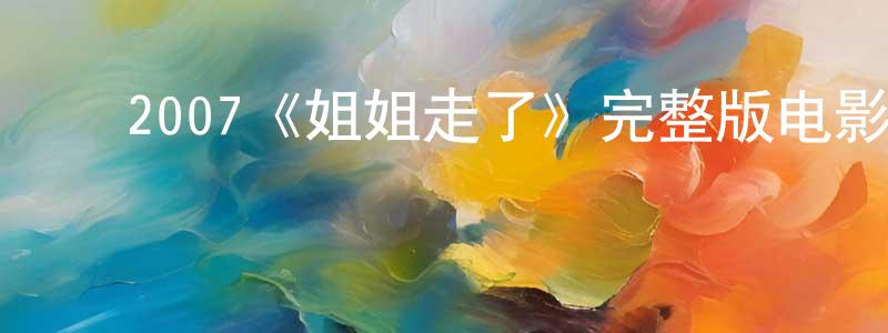 曹俊俊的动漫综艺大全,2007《姐姐走了》完整版电影/在线观看/百度云-美剧天堂